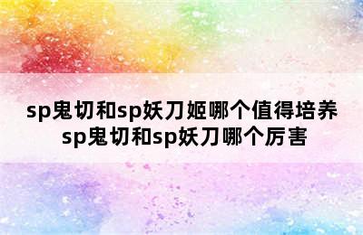 sp鬼切和sp妖刀姬哪个值得培养 sp鬼切和sp妖刀哪个厉害